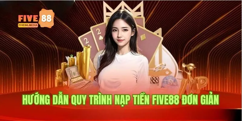 Chi tiết các bước nạp tiền Five88 tại nền tảng trực tuyến